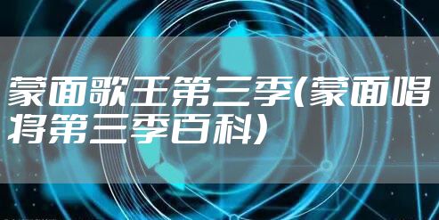 蒙面歌王第三季（蒙面唱将第三季百科）