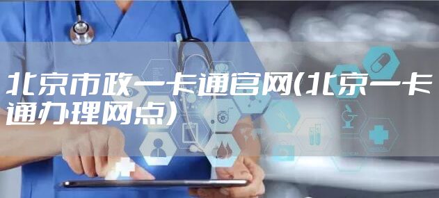 北京市政一卡通官网（北京一卡通办理网点）