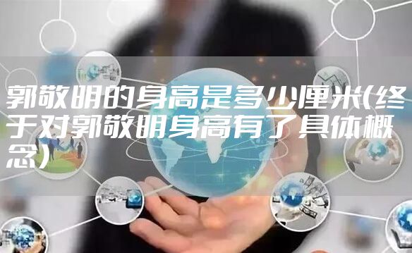 郭敬明的身高是多少厘米（终于对郭敬明身高有了具体概念）