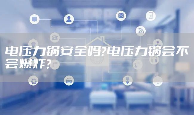 电压力锅安全吗？电压力锅会不会爆炸?