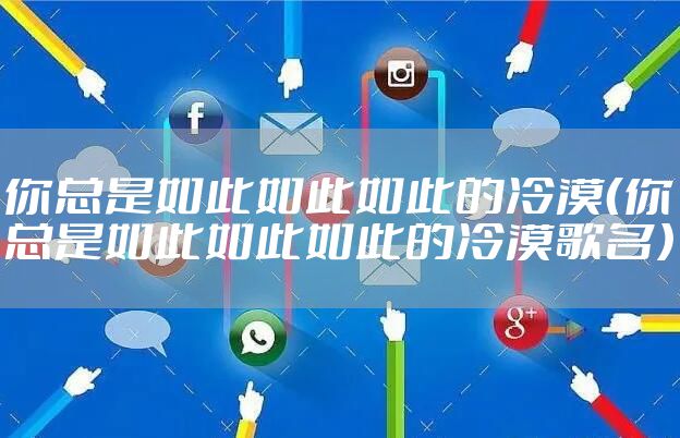 你总是如此如此如此的冷漠（你总是如此如此如此的冷漠歌名）