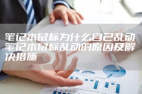 笔记本鼠标为什么自己乱动 笔记本鼠标乱动的原因及解决措施