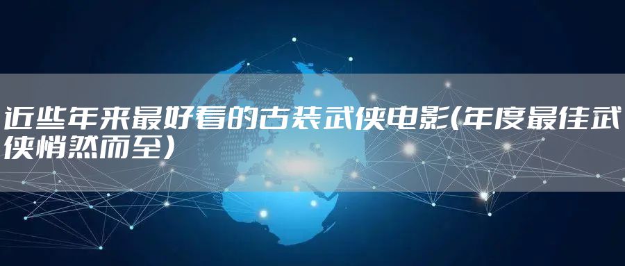 近些年来最好看的古装武侠电影（年度最佳武侠悄然而至）