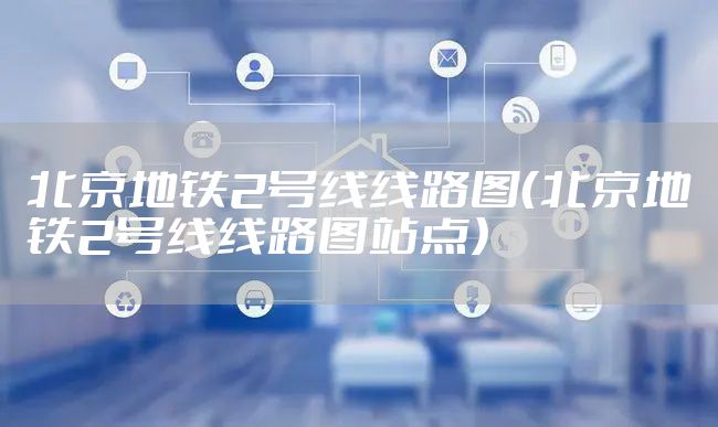 北京地铁2号线线路图（北京地铁2号线线路图站点）