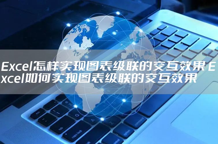 Excel怎样实现图表级联的交互效果 Excel如何实现图表级联的交互效果