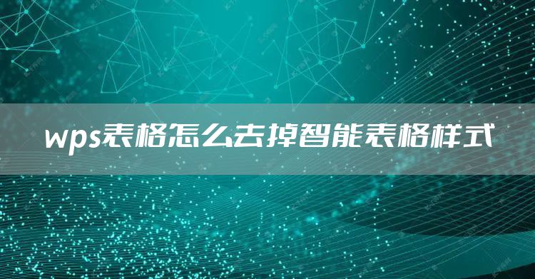 wps表格怎么去掉智能表格样式