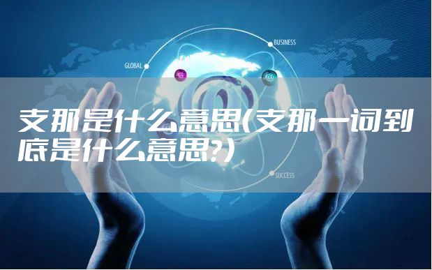 支那是什么意思（支那一词到底是什么意思？）