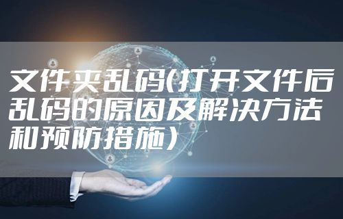 文件夹乱码（打开文件后乱码的原因及解决方法和预防措施）