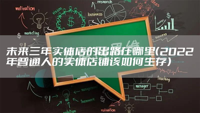 未来三年实体店的出路在哪里（2022年普通人的实体店铺该如何生存）