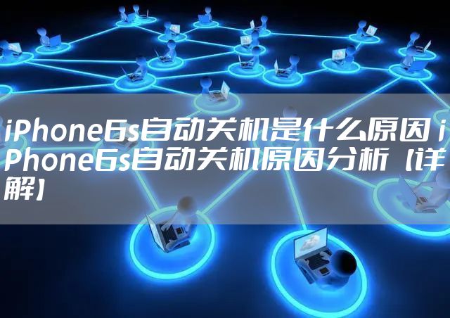 iPhone6s自动关机是什么原因 iPhone6s自动关机原因分析【详解】