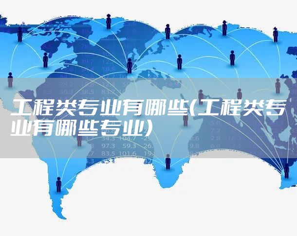 工程类专业有哪些（工程类专业有哪些专业）