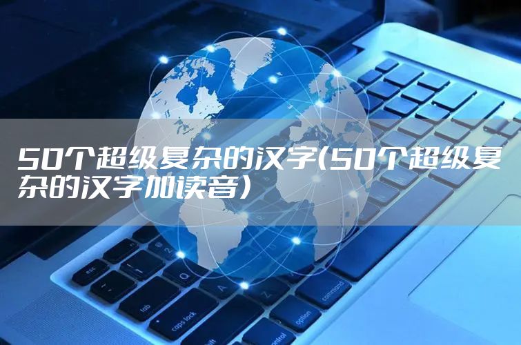 50个超级复杂的汉字（50个超级复杂的汉字加读音）