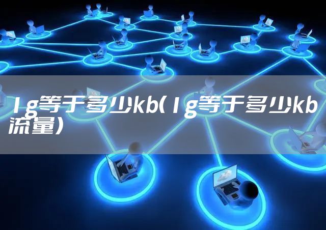 1g等于多少kb（1g等于多少kb流量）
