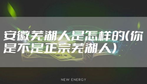 安徽芜湖人是怎样的（你是不是正宗芜湖人）