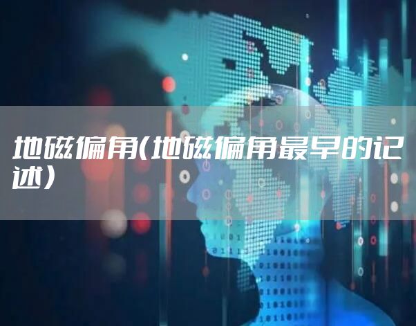 地磁偏角（地磁偏角最早的记述）