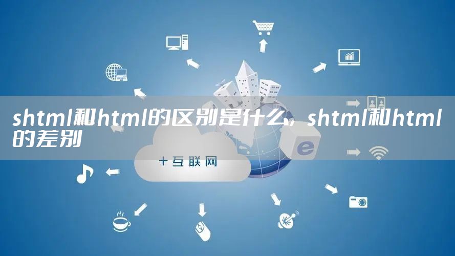 shtml和html的区别是什么，shtml和html的差别