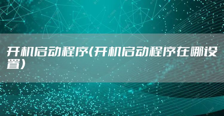 开机启动程序（开机启动程序在哪设置）