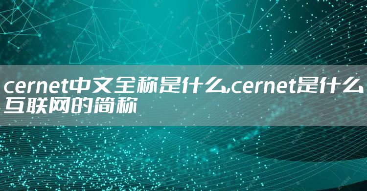 cernet中文全称是什么,cernet是什么互联网的简称