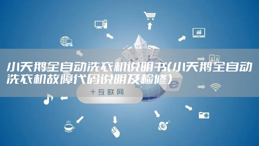 小天鹅全自动洗衣机说明书（小天鹅全自动洗衣机故障代码说明及检修）