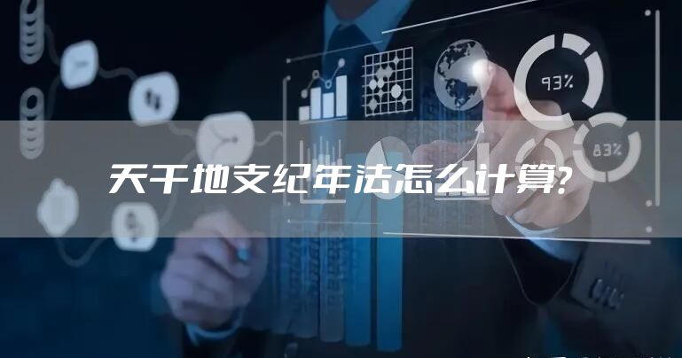 天干地支纪年法怎么计算？