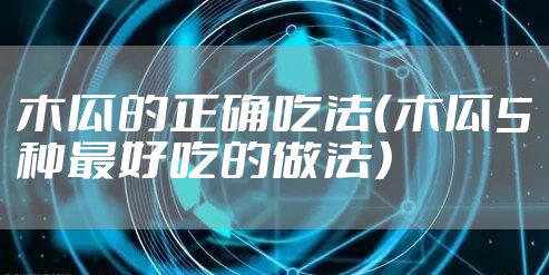 木瓜的正确吃法（木瓜5种最好吃的做法）