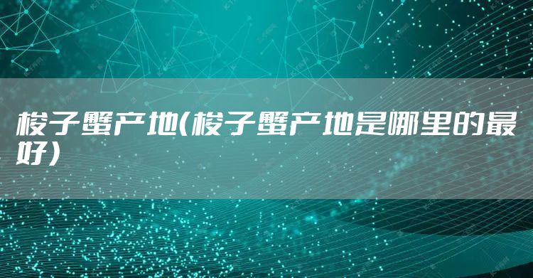 梭子蟹产地（梭子蟹产地是哪里的最好）