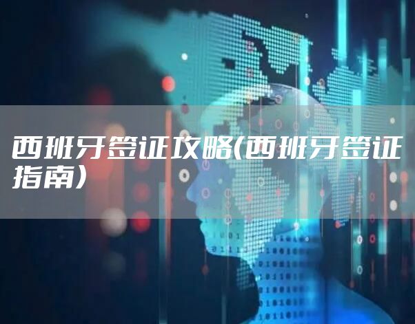 西班牙签证攻略（西班牙签证指南）
