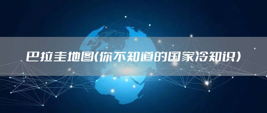 巴拉圭地图（你不知道的国家冷知识）