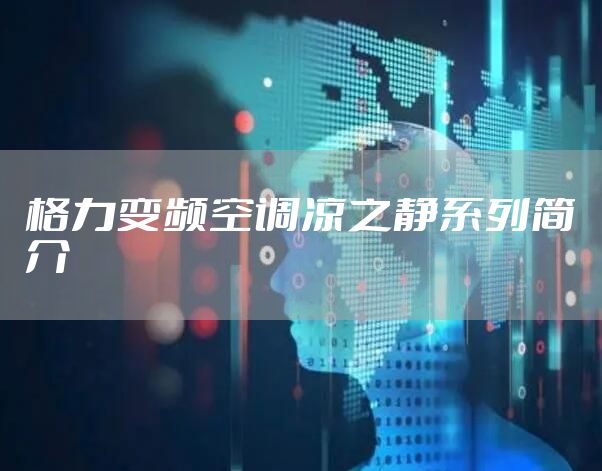 格力变频空调凉之静系列简介