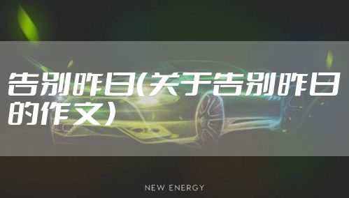 告别昨日（关于告别昨日的作文）