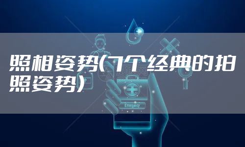 照相姿势（7个经典的拍照姿势）