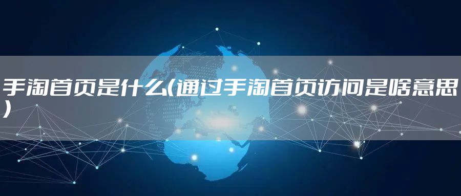 手淘首页是什么（通过手淘首页访问是啥意思）