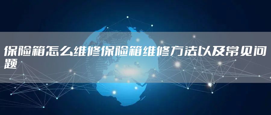保险箱怎么维修保险箱维修方法以及常见问题