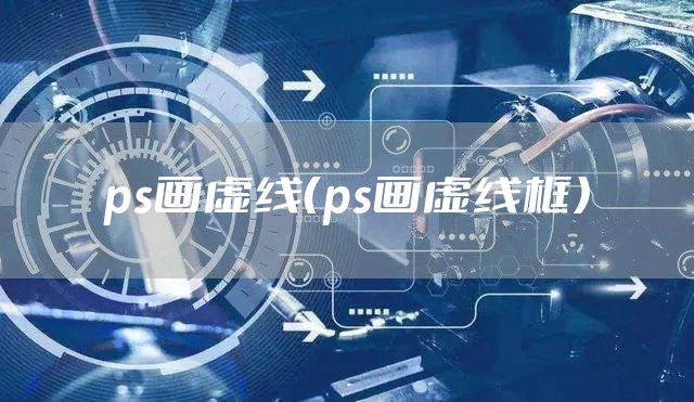 ps画虚线（ps画虚线框）
