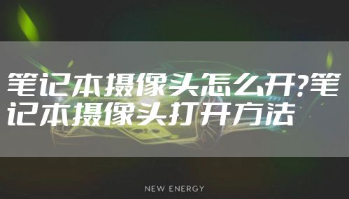 笔记本摄像头怎么开？笔记本摄像头打开方法