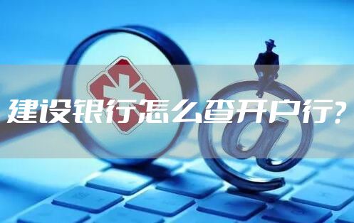 建设银行怎么查开户行？