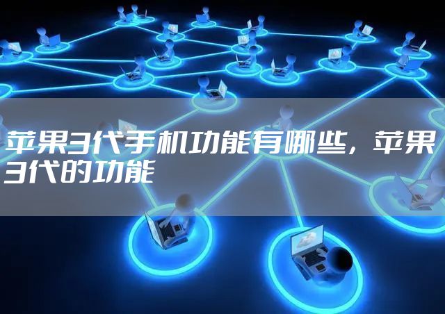 苹果3代手机功能有哪些，苹果3代的功能
