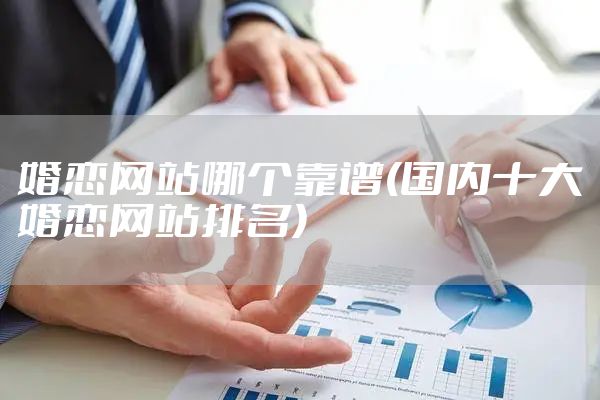婚恋网站哪个靠谱(国内十大婚恋网站排名)