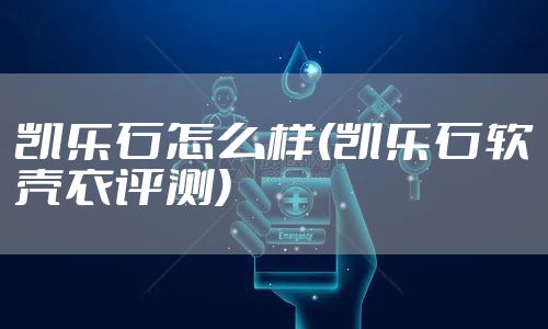 凯乐石怎么样(凯乐石软壳衣评测)