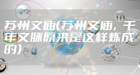 苏州文庙（苏州文庙，千年文脉原来是这样炼成的）
