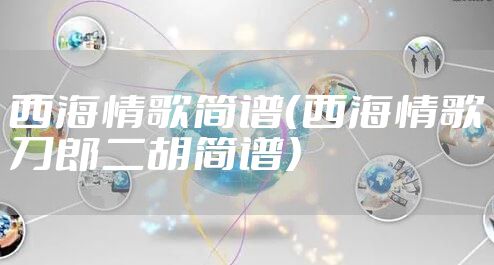 西海情歌简谱（西海情歌刀郎二胡简谱）