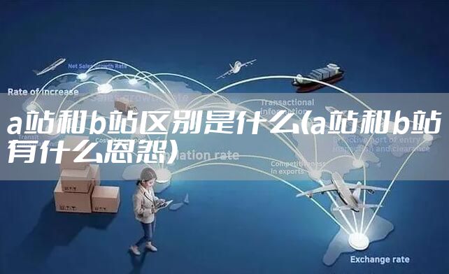 a站和b站区别是什么(a站和b站有什么恩怨)
