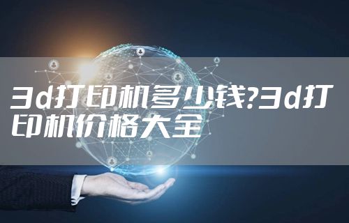 3d打印机多少钱？3d打印机价格大全
