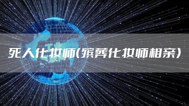 死人化妆师（殡葬化妆师相亲）