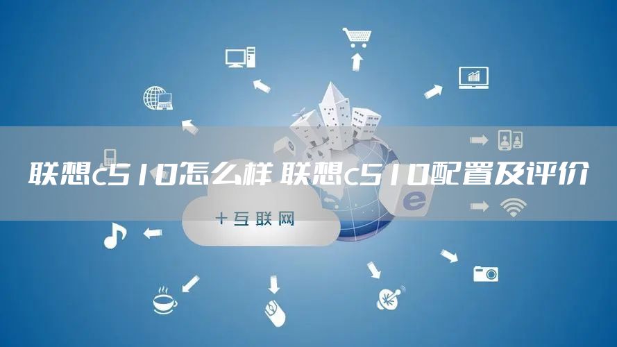 联想c510怎么样 联想c510配置及评价