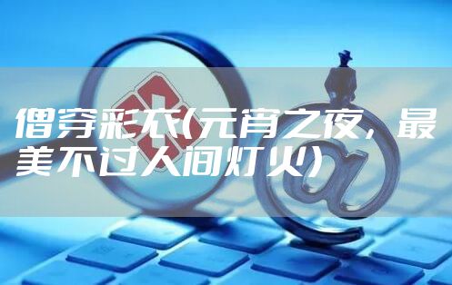 僧穿彩衣（元宵之夜，最美不过人间灯火）