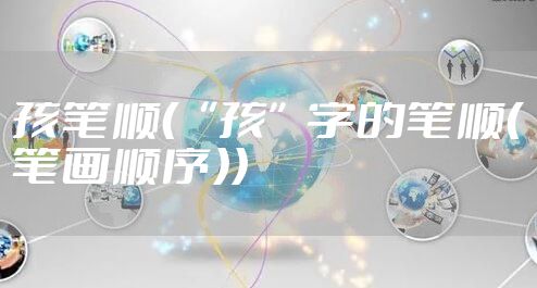 孩笔顺（“孩”字的笔顺（笔画顺序））