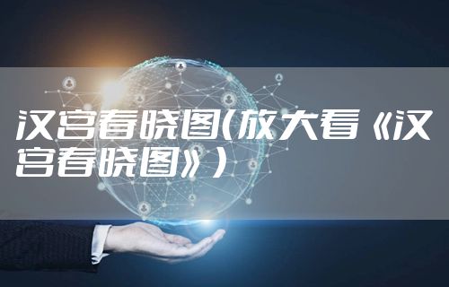 汉宫春晓图（放大看《汉宫春晓图》）