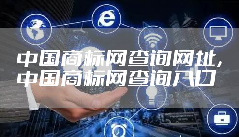 中国商标网查询网址，中国商标网查询入口