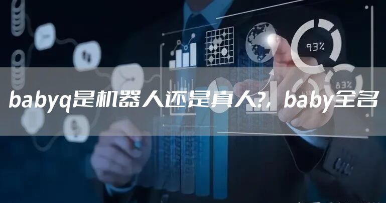 babyq是机器人还是真人?，baby全名